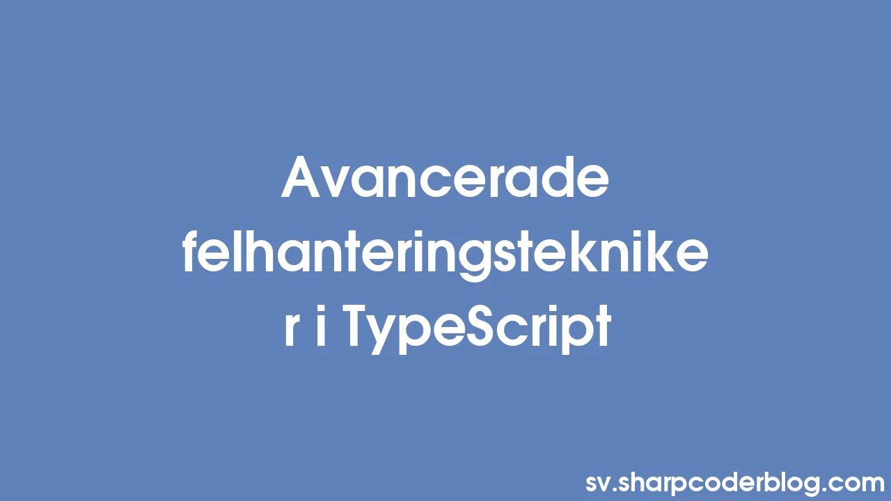 Avancerade Felhanteringstekniker I TypeScript | Sharp Coder Blog