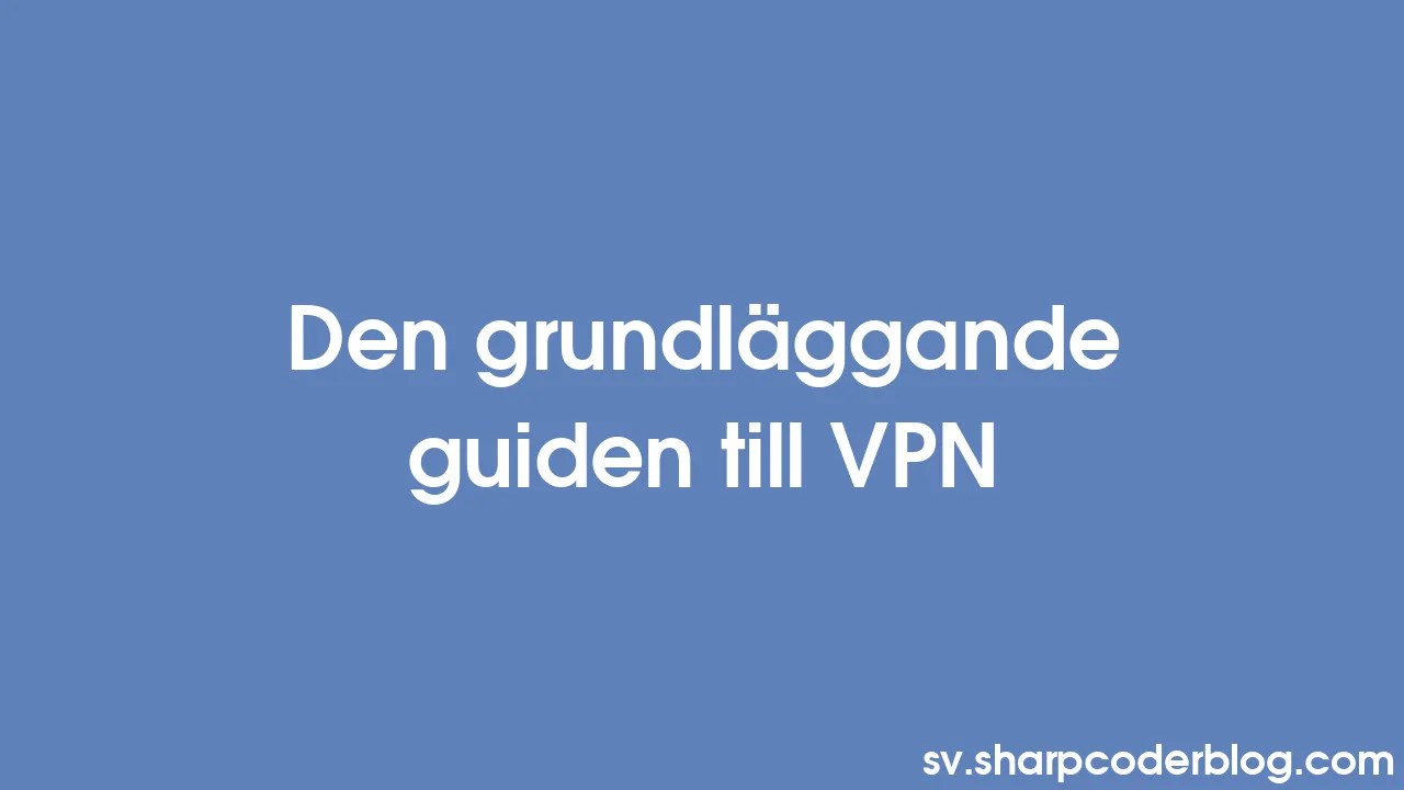 Den Grundläggande Guiden Till Vpn Sharp Coder Blog