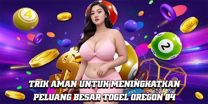 Trik Aman Untuk Meningkatkan Peluang Besar Togel Oregon 04 Trik Aman Untuk Meningkatkan Peluang Besar Togel Oregon 04
