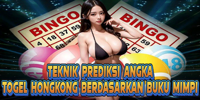Teknik Prediksi Angka Togel Hongkong Berdasarkan Buku Mimpi