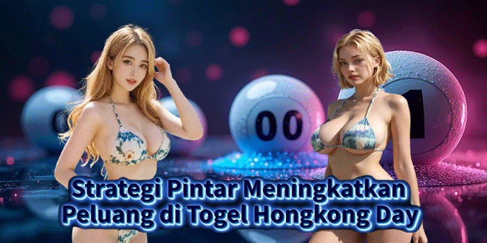 Strategi Pintar Meningkatkan Peluang di Togel Hongkong Day