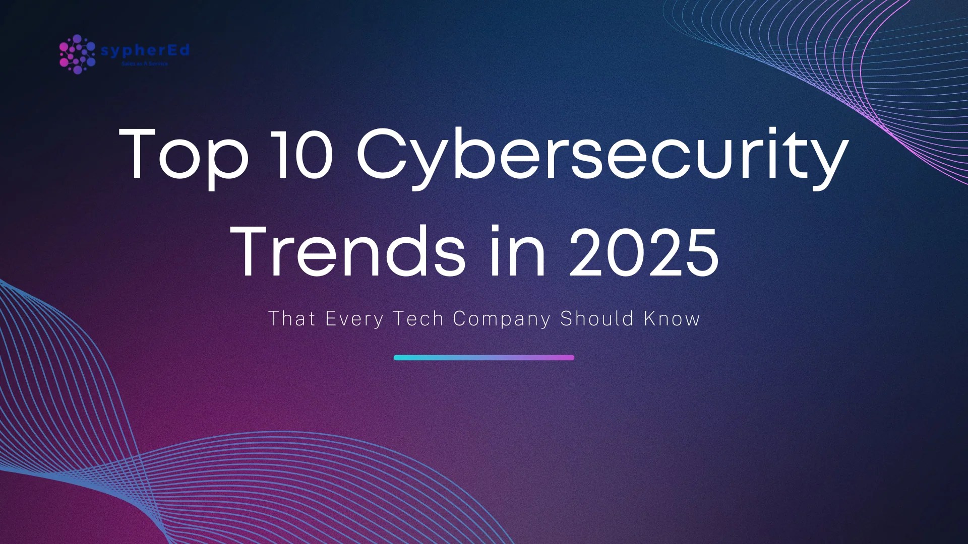 Top 10 Cybersecurity Trends In 2025 That Every Tech Company Should Kno