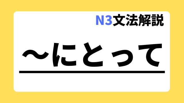 【N3文法解説】～にとって｜用法・例文｜日本語教師たのすけのお助けブログ