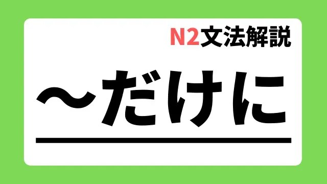 N2文法解説 だけに 用法 例文 日本語教師たのすけのお助けブログ