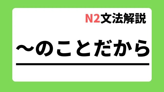 【N2文法解説】～のことだから｜用法・例文｜日本語教師たのすけのお助けブログ