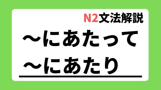 【N2文法解説】～にあたって/～にあたり｜用法・例文｜日本語教師たのすけのお助けブログ