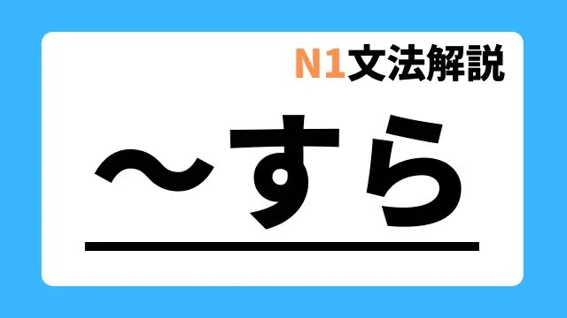 【N1文法分析】～すら｜用法・例文｜日本語教師たのすけのお助けブログ