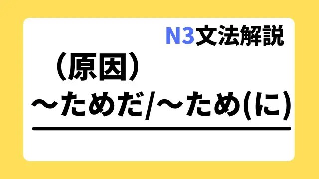 【N3文法解説】～ためだ/～ため（に）（原因）｜用法・例文｜日本語教師たのすけのお助けブログ