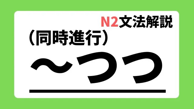 N2文法解説 つつ 同時進行 用法 例文 日本語教師たのすけのお助けブログ