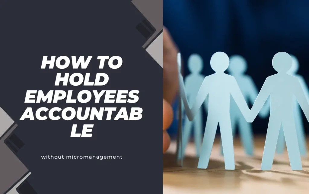 10 steps to hold employees accountable without micromanaging them