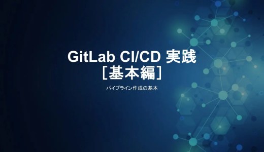 GitLab CI/CD 実践［基本編］：パイプライン作成の基本