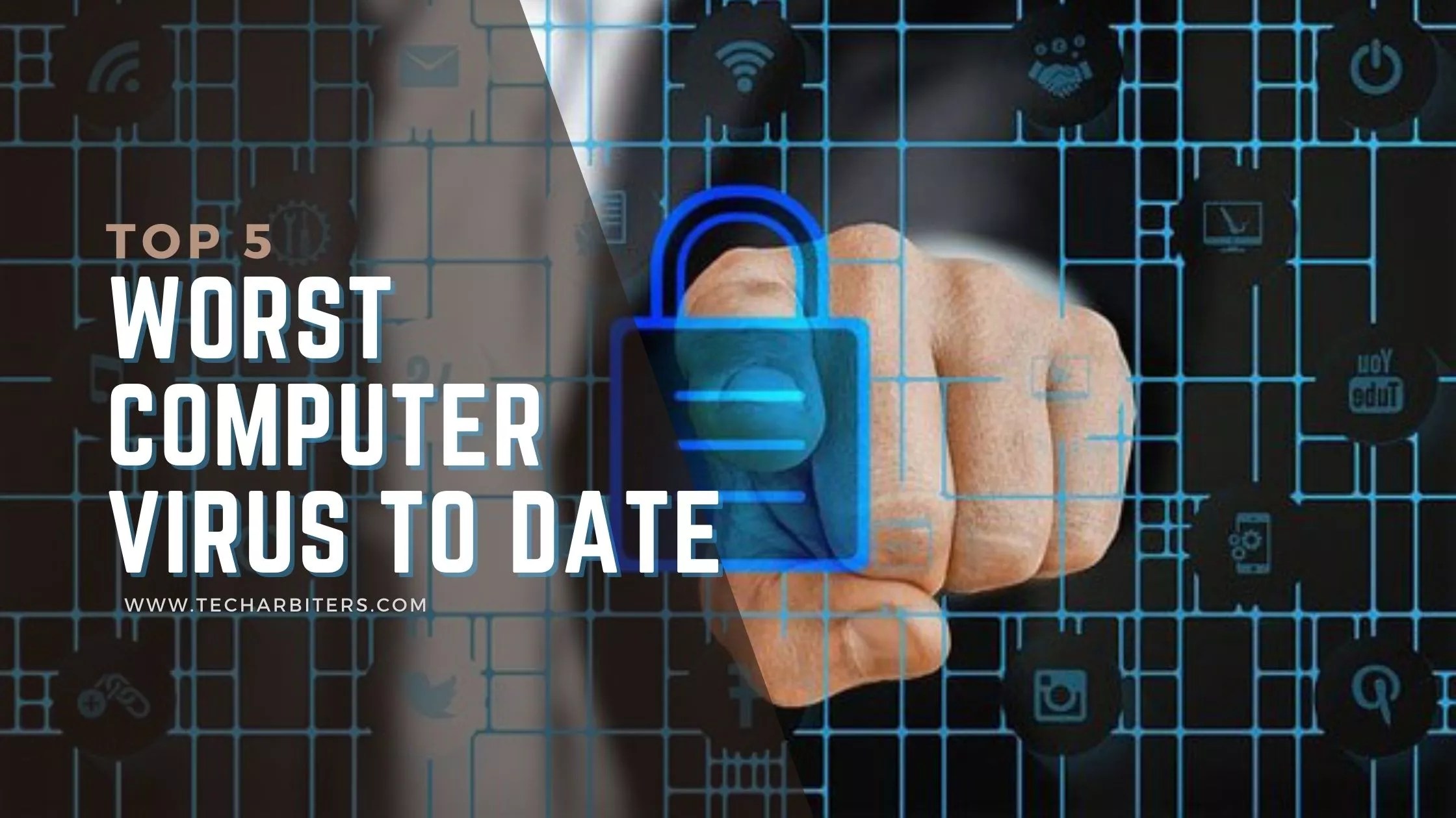 Top 5 Worst Computer Virus to Date {Most Destructive} Tech Arbiters