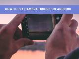 How To Fix Camera Error On Android Tested