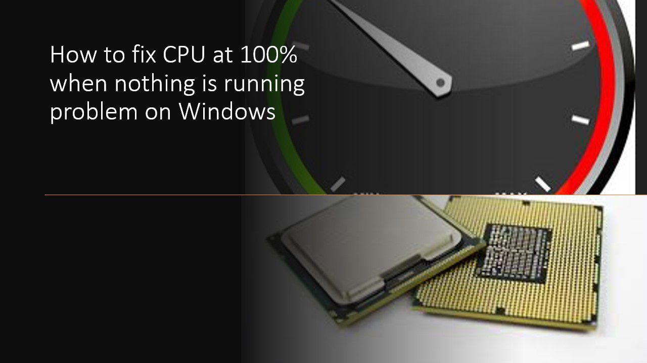 How to fix CPU at 100 when nothing is running problem on Windows