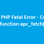 How To Fix Call To Undefined Function Apc_fetch() - PHP Fatal Error ...