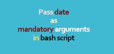 Pass date as mandatory arguments in bash script