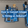 How To Convert Integer To String On Arduino? - Technetron Electronics