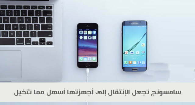 سامسونج تجعل الإنتقال إلى أجهزتها أسهل مما تتخيل