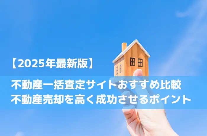 【2025年最新版】不動産一括査定サイトおすすめ比較｜不動産売却を高く成功させるポイント