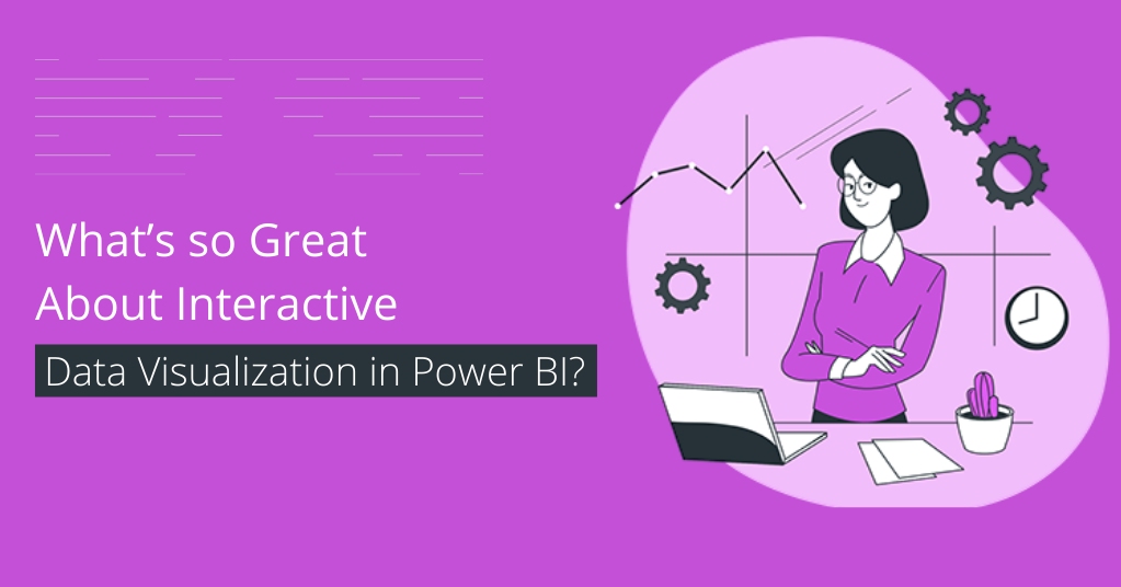 What’s so Great About Interactive Data Visualization in Power BI