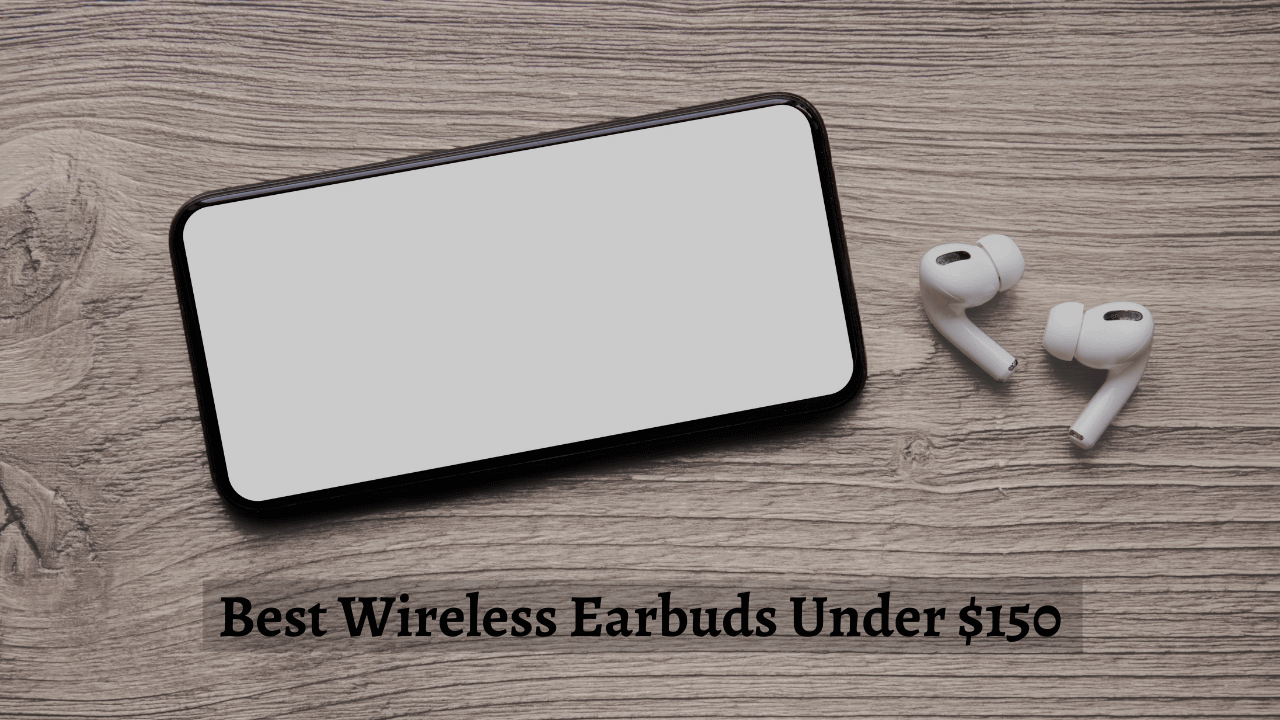10 Best Wireless Earbuds Under $150 in 2023