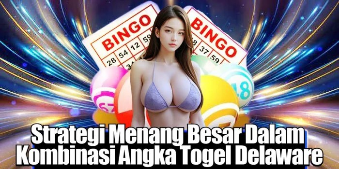 Strategi Menang Besar Dalam ​Kombinasi Angka Togel Delaware