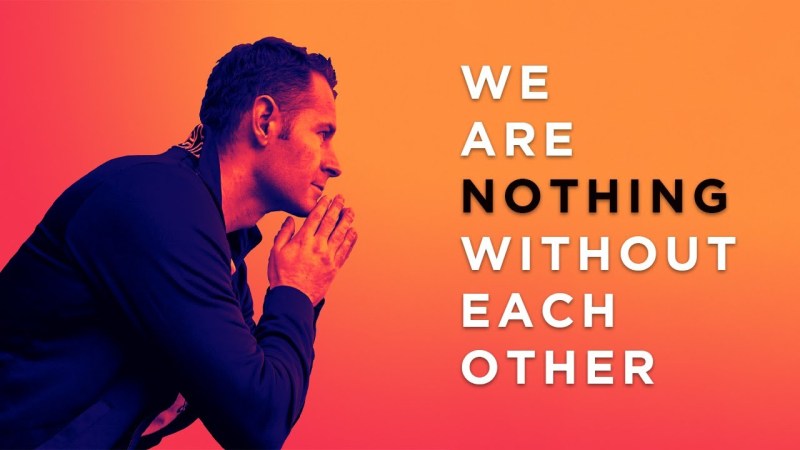 You will surely find that Person - We are nothing without each other.