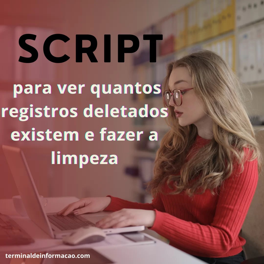Script para ver quantos registros deletados existem e fazer a limpeza ...