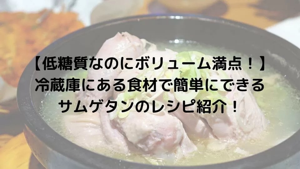 【低糖質なのにボリューム満点！】冷蔵庫にある食材で簡単にできるサムゲタンのレシピ紹介！