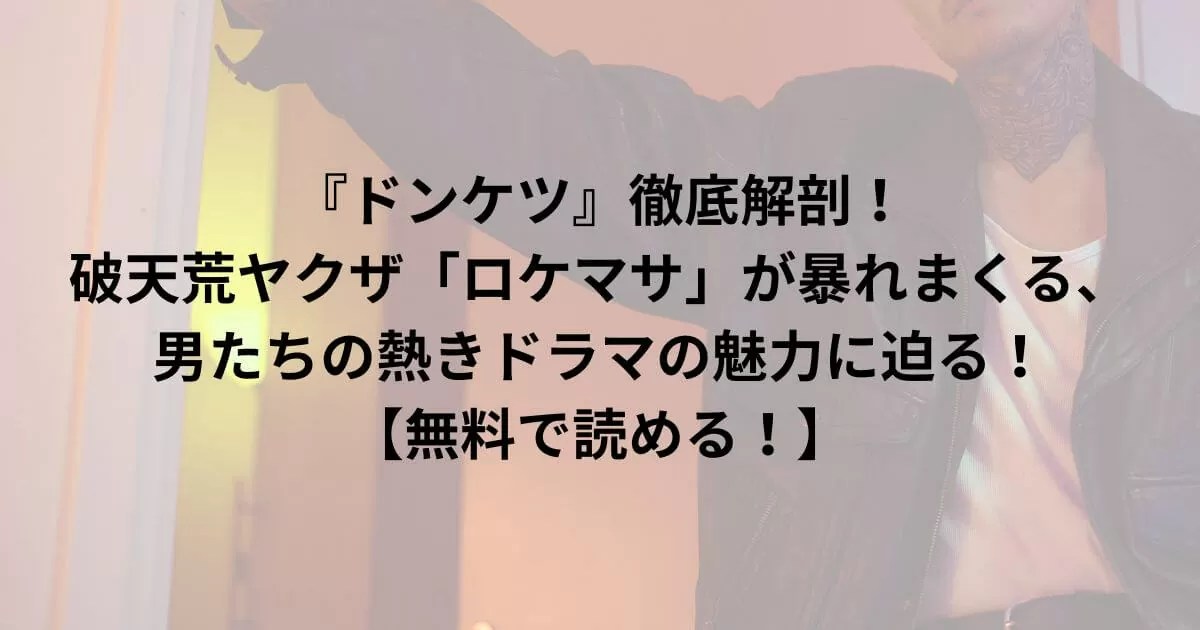『ドンケツ』徹底解剖！破天荒ヤクザ「ロケマサ」が暴れまくる、男たちの熱きドラマの魅力に迫る！【無料で読める！】
