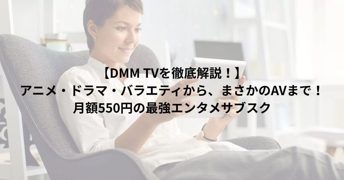 【DMM TVを徹底解説！】アニメ・ドラマ・バラエティから、まさかのAVまで！月額550円の最強エンタメサブスク