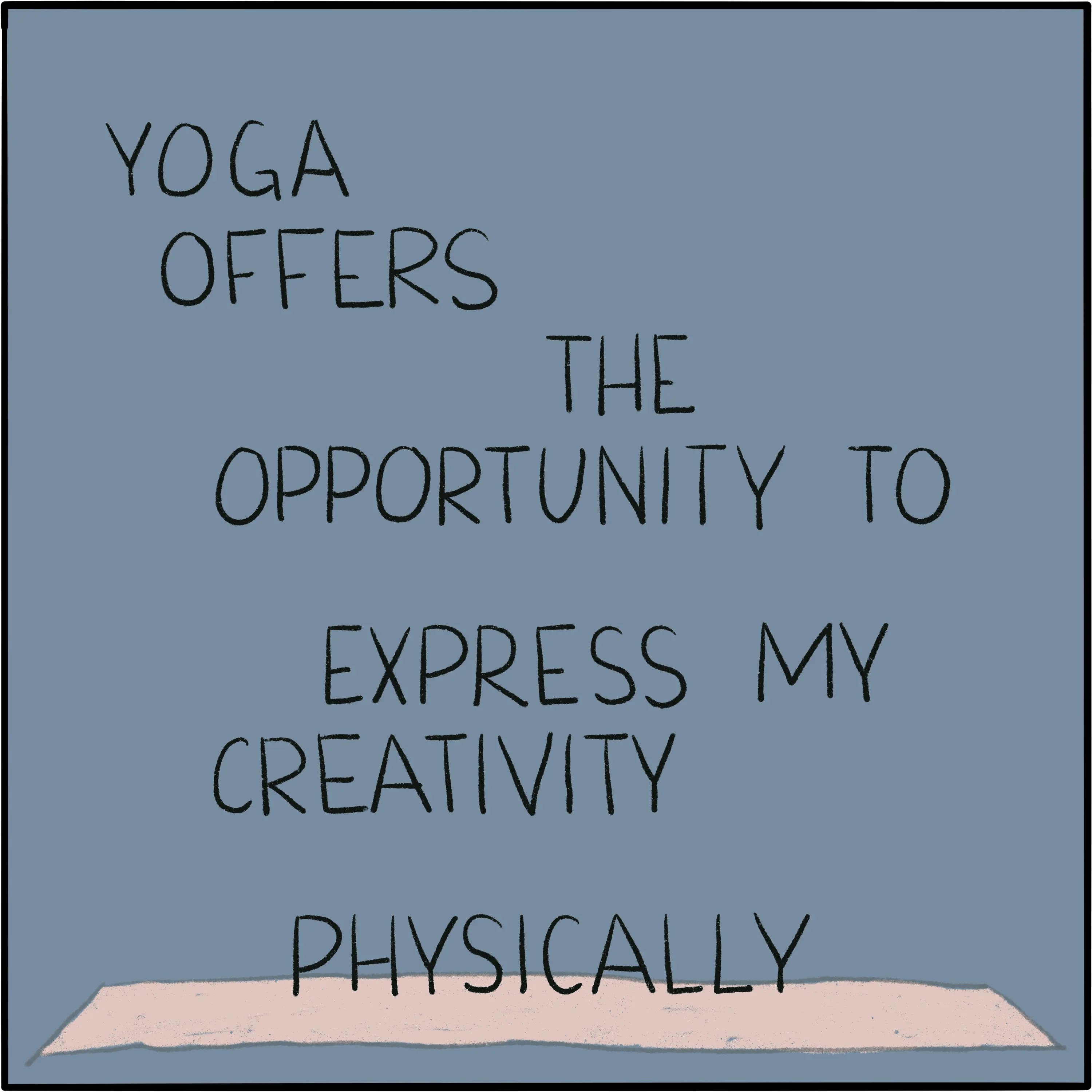 Yoga offers the opportunity to express my creativity physically.