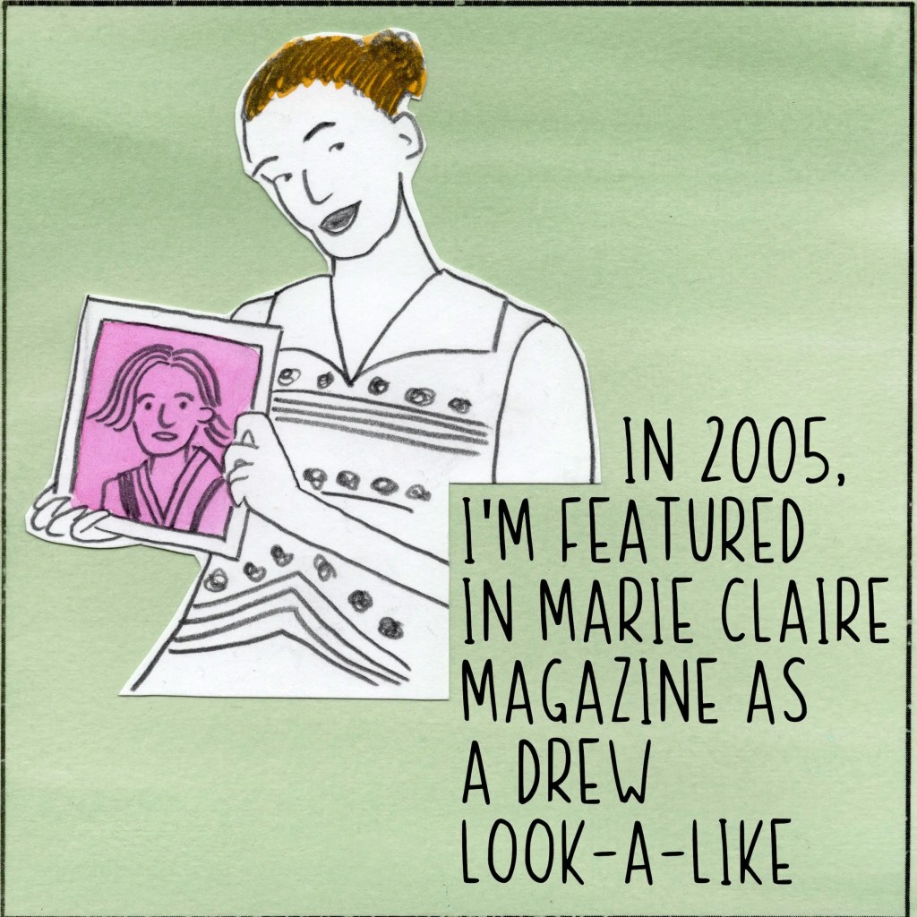 In 2005, I'm featured in Marie Claire magazine as a Drew look-a-like.