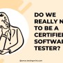 Do We Really Need To Be A Certified Software Tester? - TestingMint