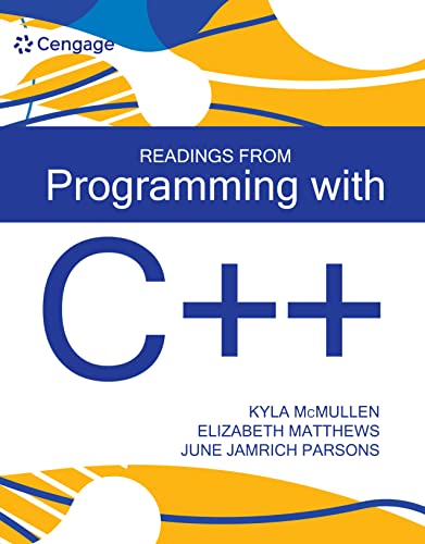 Readings from Programming with C++ by Kyla McMullen Format: PDF eTextbooks ISBN-13: 978-0357710814 ISBN-10: 0357637453 Delivery: Instant Download Authors: Kyla McMullen Publisher: Cengage