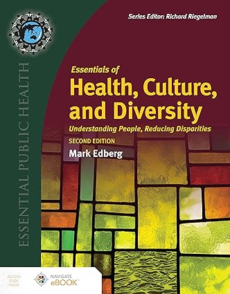 Essentials of Health, Culture, and Diversity - Understanding People, Reducing Disparities (2nd Edition) Format: PDF eTextbooks ISBN-13: 978-1284226256 ISBN-10: 1284226255 Delivery: Instant Download Authors: Mark Edberg Publisher: Jones & Bartlett 