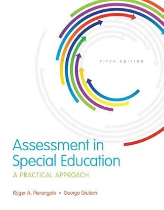 Assessment in Special Education - A Practical Approach (5th Edition) Format: PDF eTextbooks ISBN-13: 978-0134189406 ISBN-10: 013418940X Delivery: Instant Download Authors: Roger A. Pierangelo  Publisher: Pearson