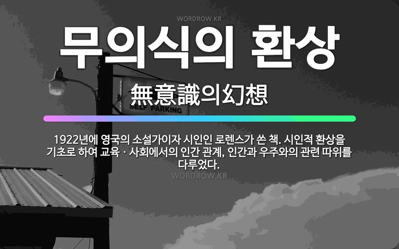 🌟무의식의 환상: 1922년에 영국의 소설가이자 시인인 로렌스가 쓴 책. 시인적 환상을 기초로 하여 교육ㆍ... - 표준국어대사전