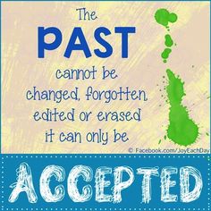 The past cannot be changed, forgotten, edited or erased. It can only be accepted.