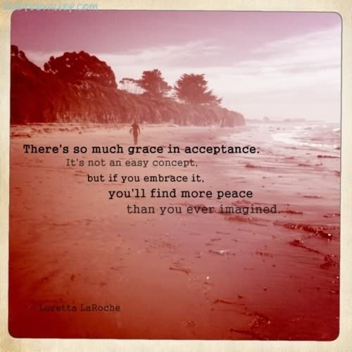 There's so much grace in acceptance: It's not an easy concept, but if you embrace it, you'll find more peace than you ever imagined.