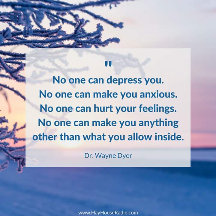 No one can depress you. No one can make you anxious. No one can hurt your feelings. No one can make you anything other than what you allow inside. - Dr. Wayne Dyer