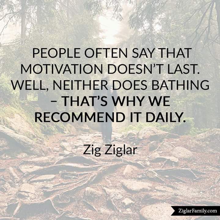 People often say that motivation doesn't last. Well, neither does bathing - That's why we recommend it daily. - Zig Ziglar