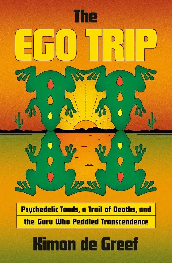 The Ego Trip Psychedelic Toads, a Trail of Deaths, and the Guru Who Peddled Transcendence by Kimon de Greef