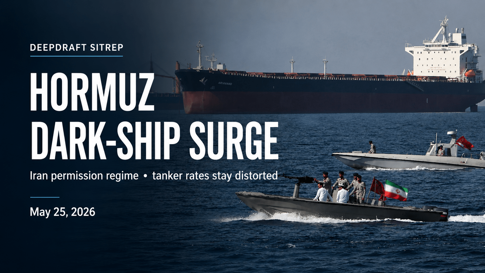 DeepDraft SITREP | HORMUZ DARK-SHIP SURGE MEETS IRAN PERMISSION REGIME AS TANKER RATES STAY DISTORTED (May 25, 2026)