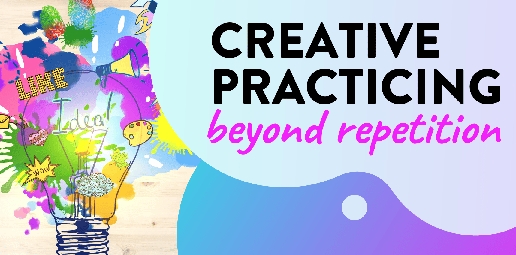 Creative practicing: Beyond repetition
