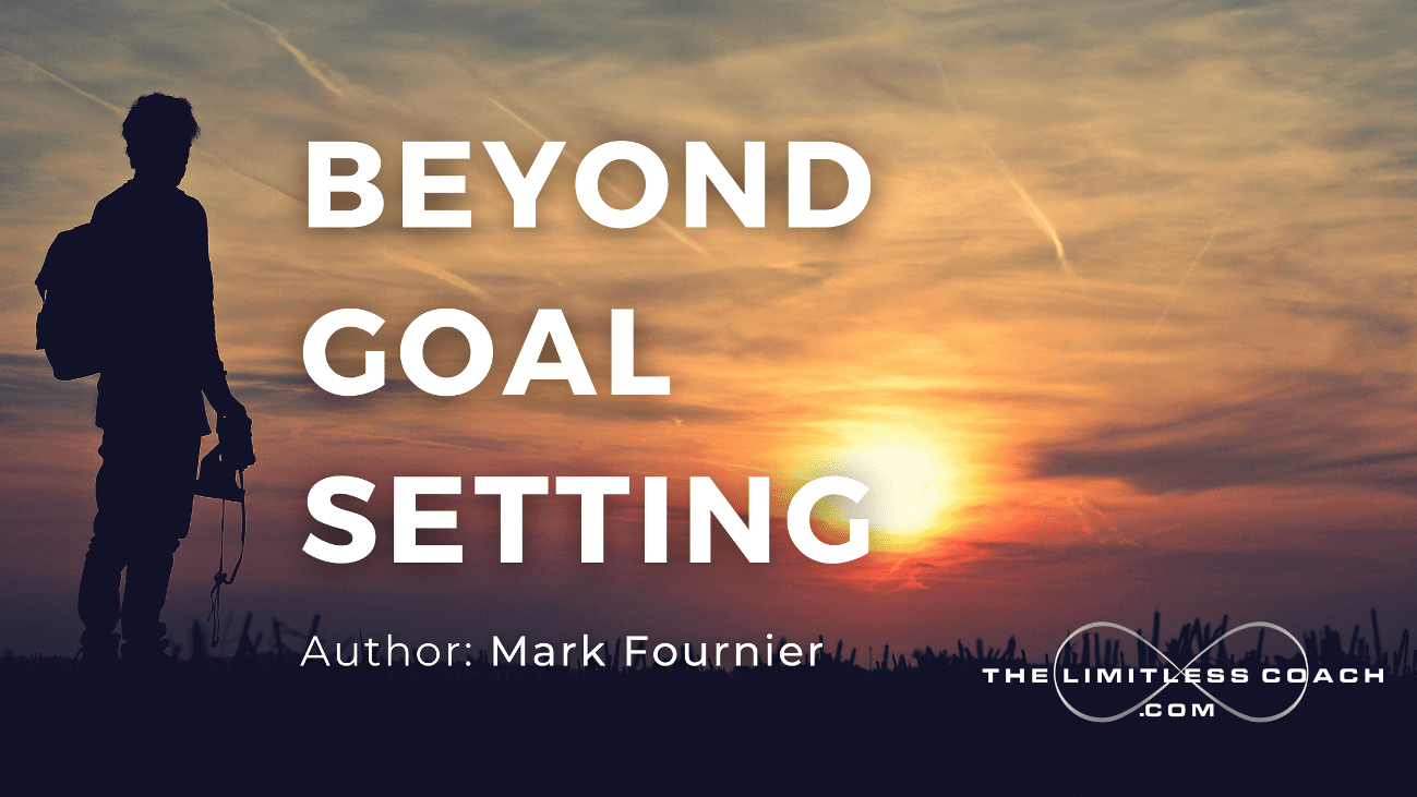 beyond goal setting - article featured image - the limitless coach, mark fournier