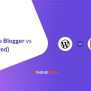 WordPress Vs Blogger Vs Wix: Top 3 Blog Platforms Compared