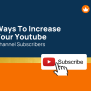 How To Increase Subscribers On Youtube: 30+ Tips And Tricks