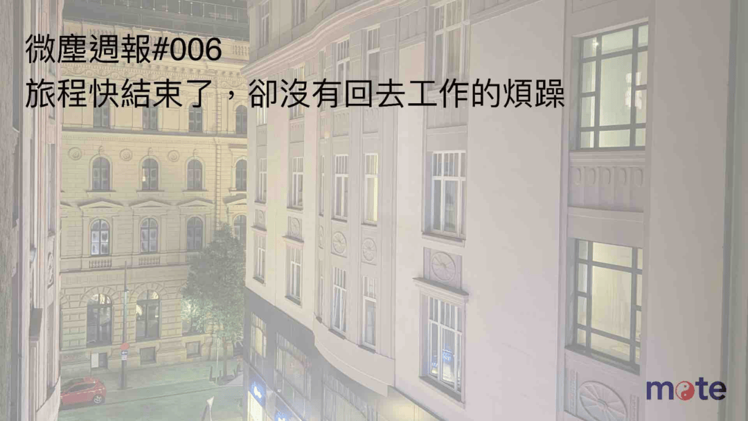 微塵週報 #006｜旅程快結束了，卻沒有回去工作的煩躁