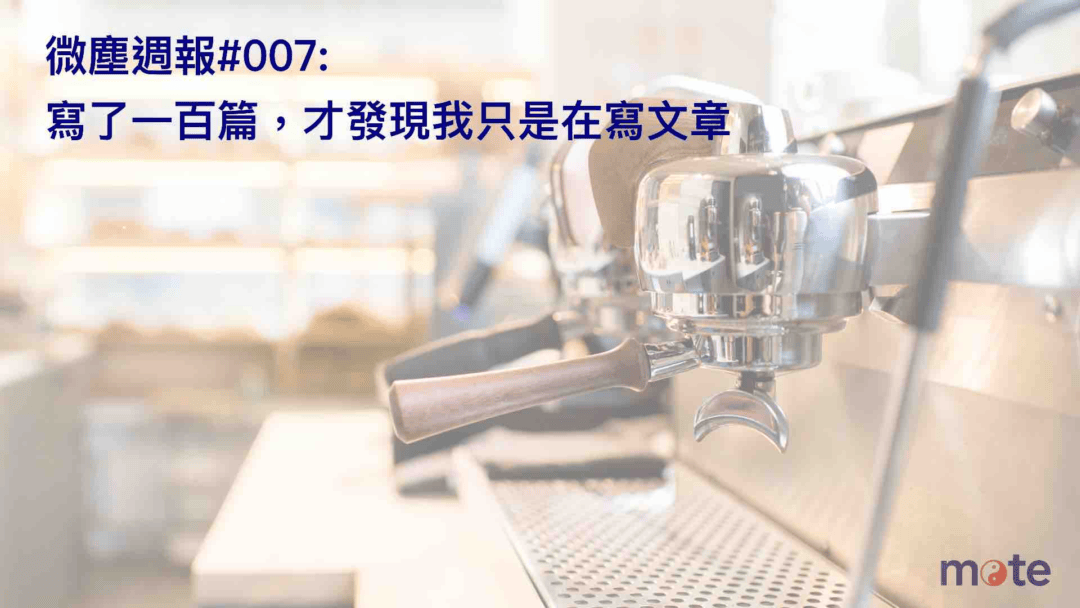 微塵週報 #007｜寫了一百篇，才發現我只是在寫文章